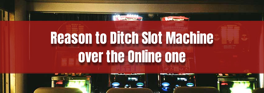 Why Ditch Slot Machine in Real Casinos for The Online Ones?